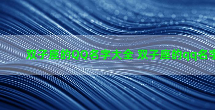双子座的QQ名字大全 双子座的qq名字大全男生